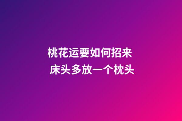 桃花运要如何招来  床头多放一个枕头